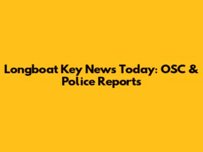Longboat Key News Today: OSC & Police Reports