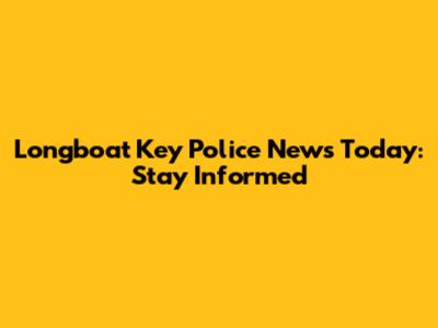 Longboat Key Police News Today: Stay Informed