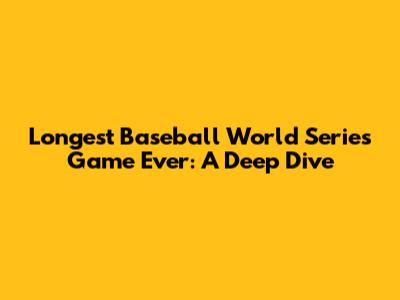 Longest Baseball World Series Game Ever: A Deep Dive