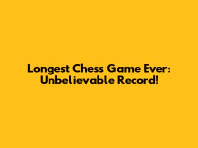 Longest Chess Game Ever: Unbelievable Record!