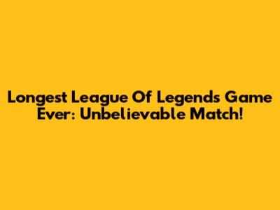 Longest League Of Legends Game Ever: Unbelievable Match!