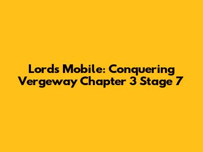 Lords Mobile: Conquering Vergeway Chapter 3 Stage 7