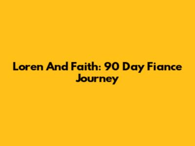 Loren And Faith: 90 Day Fiance Journey