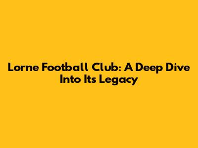 Lorne Football Club: A Deep Dive Into Its Legacy