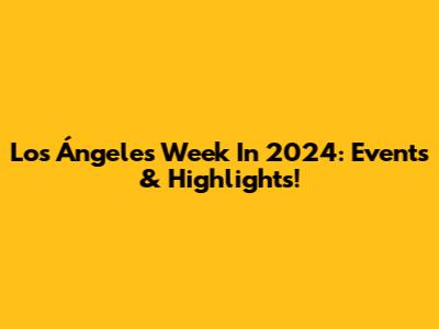 Los Ángeles' Week In 2024: Events & Highlights!