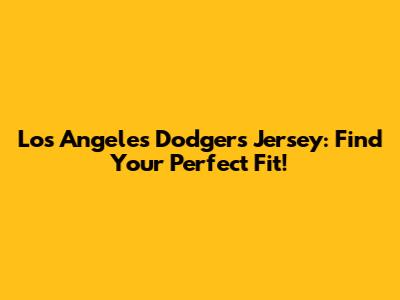 Los Angeles Dodgers Jersey: Find Your Perfect Fit!