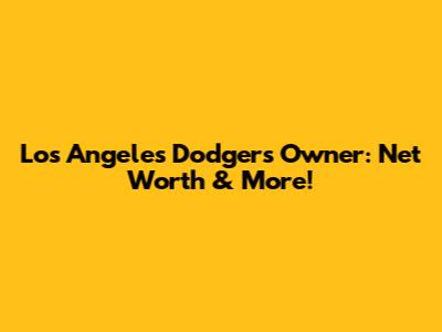 Los Angeles Dodgers Owner: Net Worth & More!