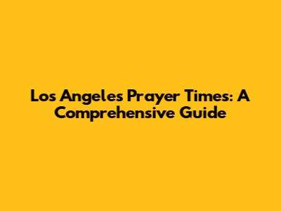 Los Angeles Prayer Times: A Comprehensive Guide