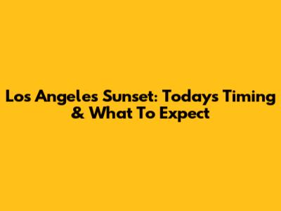 Los Angeles Sunset: Today's Timing & What To Expect
