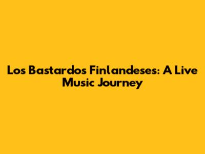 Los Bastardos Finlandeses: A Live Music Journey