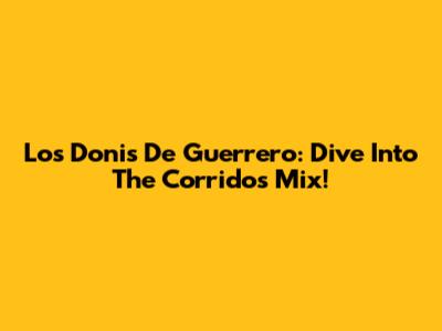 Los Donis De Guerrero: Dive Into The Corridos Mix!