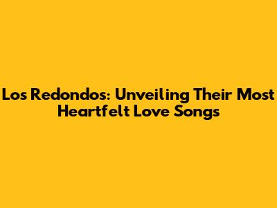 Los Redondos: Unveiling Their Most Heartfelt Love Songs