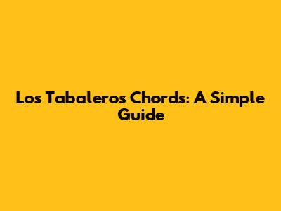 Los Tabaleros Chords: A Simple Guide