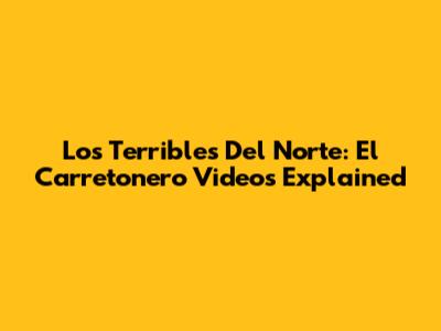 Los Terribles Del Norte: El Carretonero Videos Explained