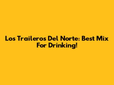 Los Traileros Del Norte: Best Mix For Drinking!