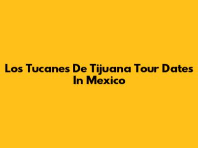 Los Tucanes De Tijuana Tour Dates In Mexico