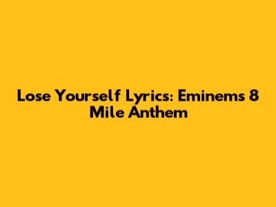 Lose Yourself Lyrics: Eminem's 8 Mile Anthem