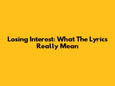 Losing Interest: What The Lyrics Really Mean
