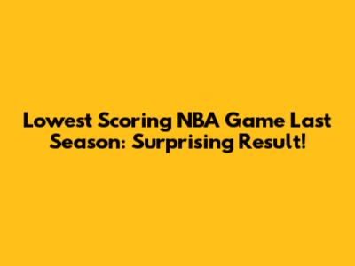 Lowest Scoring NBA Game Last Season: Surprising Result!