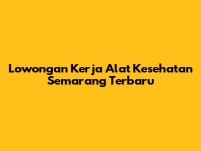 Lowongan Kerja Alat Kesehatan Semarang Terbaru