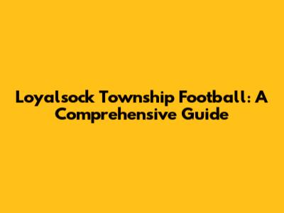 Loyalsock Township Football: A Comprehensive Guide