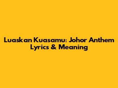 Luaskan Kuasamu: Johor Anthem Lyrics & Meaning