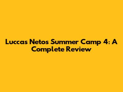 Luccas Neto's Summer Camp 4: A Complete Review