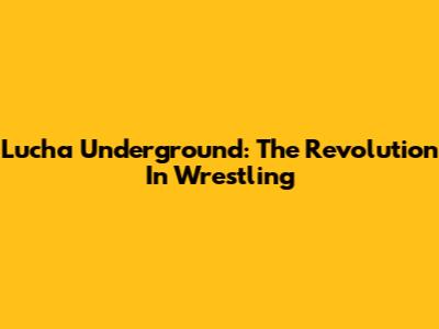 Lucha Underground: The Revolution In Wrestling