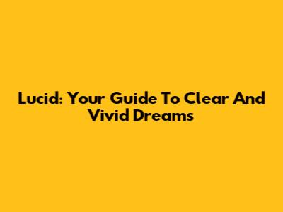 Lucid: Your Guide To Clear And Vivid Dreams
