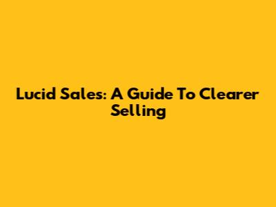 Lucid Sales: A Guide To Clearer Selling