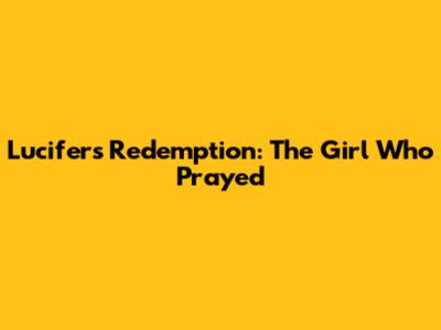 Lucifer's Redemption: The Girl Who Prayed
