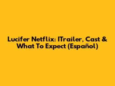 Lucifer Netflix: ITrailer, Cast & What To Expect (Español)
