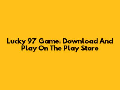 Lucky 97 Game: Download And Play On The Play Store