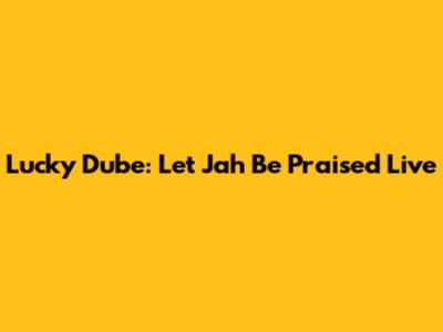 Lucky Dube: Let Jah Be Praised Live