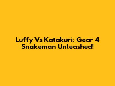 Luffy Vs Katakuri: Gear 4 Snakeman Unleashed!