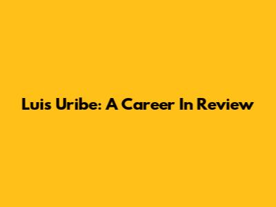Luis Uribe: A Career In Review