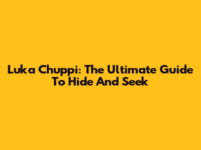 Luka Chuppi: The Ultimate Guide To Hide And Seek