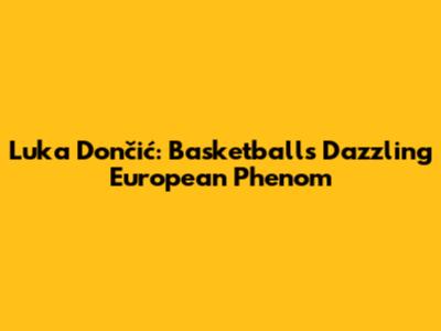 Luka Dončić: Basketball's Dazzling European Phenom