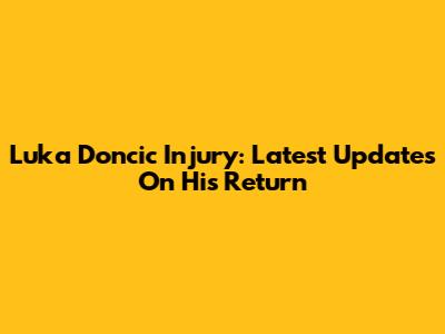 Luka Doncic Injury: Latest Updates On His Return