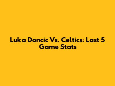 Luka Doncic Vs. Celtics: Last 5 Game Stats