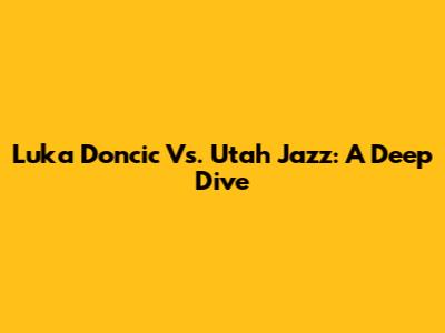Luka Doncic Vs. Utah Jazz: A Deep Dive