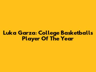 Luka Garza: College Basketball's Player Of The Year