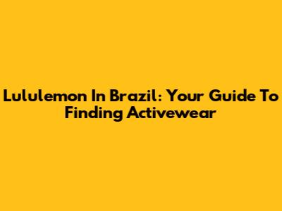 Lululemon In Brazil: Your Guide To Finding Activewear