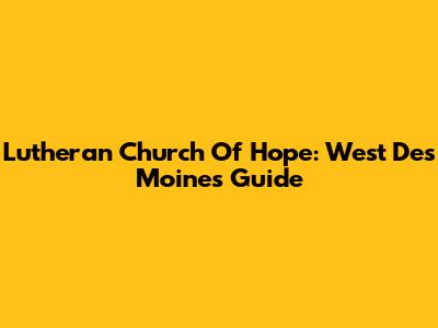 Lutheran Church Of Hope: West Des Moines Guide