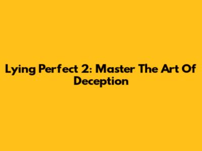 Lying Perfect 2: Master The Art Of Deception