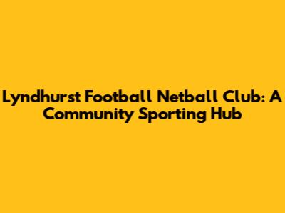 Lyndhurst Football Netball Club: A Community Sporting Hub