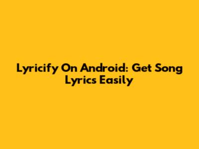 Lyricify On Android: Get Song Lyrics Easily