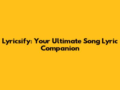 Lyricsify: Your Ultimate Song Lyric Companion