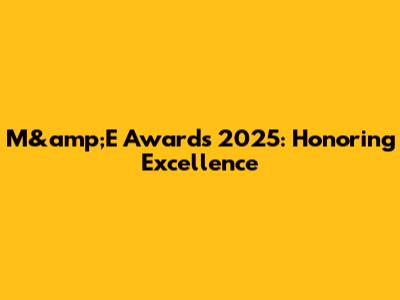 M&amp;E Awards 2025: Honoring Excellence