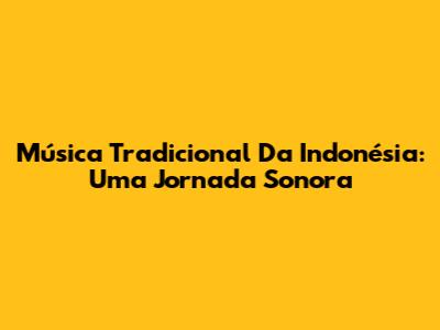 Música Tradicional Da Indonésia: Uma Jornada Sonora